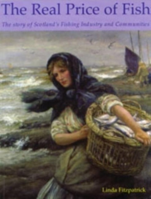The Real Price of Fish: The Story of Scotlands Fishing Industry and Communities
