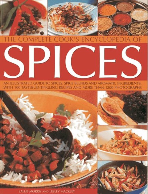 The Complete Cooks Encyclopedia of Spices: An Illustrated Guide to Spices, Spice Blends and Aromatic Ingredients with 100 Tastebud-Tingling Recipes and More Than 1200 Photographs