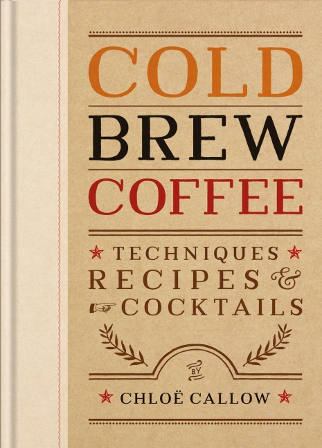 Cold Brew Coffee: Techniques, Recipes & Cocktails for Coffees Hottest Trend