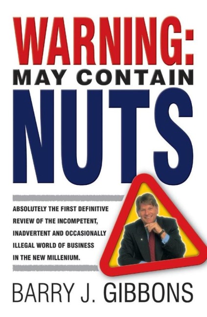 Warning: May Contain Nuts: Absolutely the First Definitive Review of the Incompetent, Inadvertent and Occasionally Illegal World of Business in the New Millenium