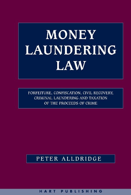 Money Laundering Law: Forfeiture, Confiscation, Civil Recovery, Criminal Laundering and Taxation of the Proceeds of Crime