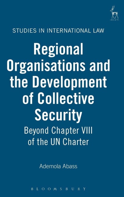 Regional Organisations and the Development of Collective Security: Beyond Chapter VIII of the Un Charter