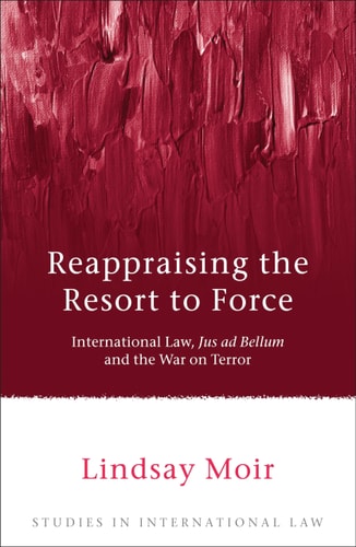 Reappraising the Resort to Force: International Law, Jus ad Bellum and the War on Terror (Studies in International Law)