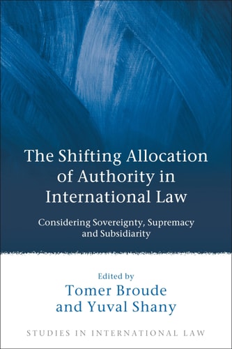 The Shifting Allocation of Authority in International Law: Considering Sovereignty, Supremacy and Subsidiarity (Studies in International Law)