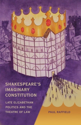 Shakespeare's Imaginary Constitution Late Elizabethan Politics and the Theatre of Law