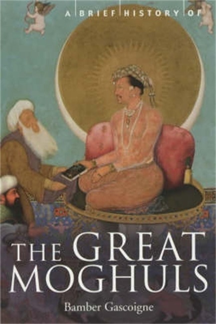 A Brief History of the Great Moghuls: Indias Most Flamboyant Rulers