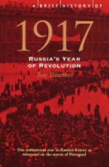 A Brief History of 1917: Russias Year of Revolution. Roy Bainton