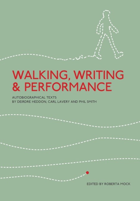 Walking, Writing and Performance: Autobiographical Texts by Deirdre Heddon, Carl Lavery and Phil Smith