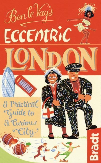 Ben Le Vay's Eccentric London: A Practical Guide to a Curious City