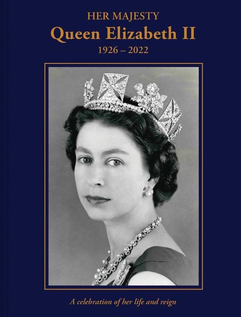Her Majesty Queen Elizabeth II: 1926-2022: A Celebration of Her Life and Reign