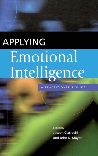 Applying Emotional Intelligence: A Practitioners Guide