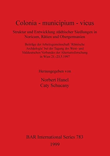 Colonia - municipium - vicus: Struktur und Entwicklung stadtischer Siedlungen in Noricum, Ratien und Obergermanien (BAR International)