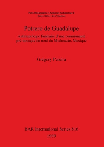 Potrero de Guadelupe: Anthropologie funéraire d'une communauté pré-tarasque du nord du Michoacán, Mexique (BAR Archaeopress)