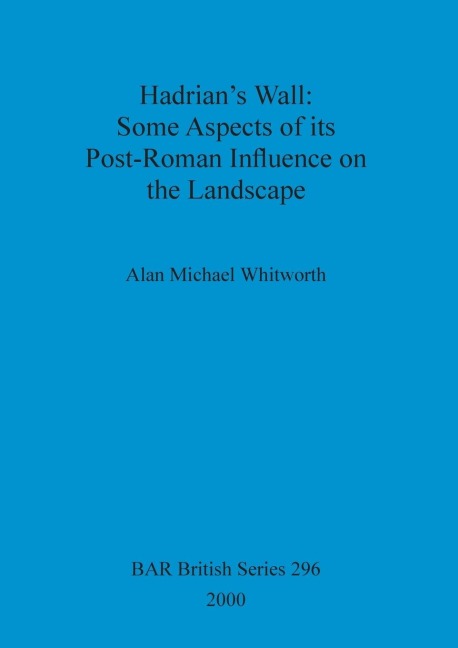 Hadrians Wall: Some Aspects of its Post-Roman Influence on the Landscape