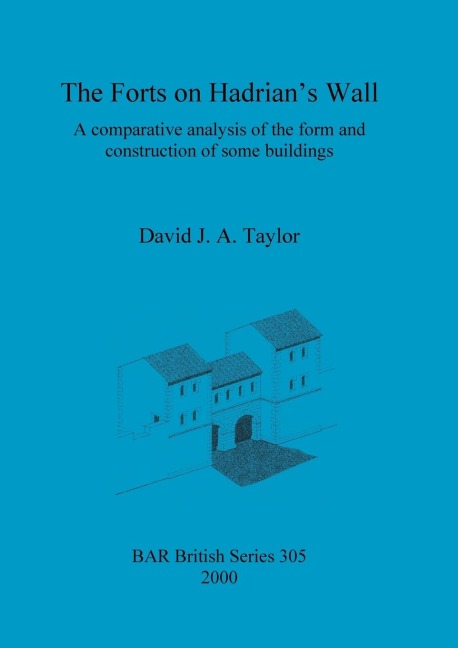 The Forts on Hadrians Wall: A comparative analysis of the form and construction of some buildings