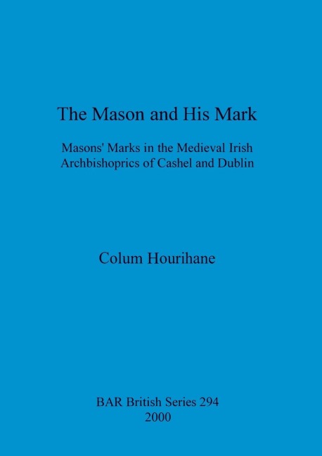 The Mason and His Mark: Masons Marks in the Medieval Irish Archbishoprics of Cashel and Dublin