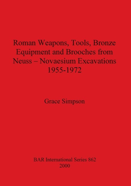 Roman Weapons, Tools, Bronze Equipment and Brooches from Neuss - Novaesium Excavations 1955-1972
