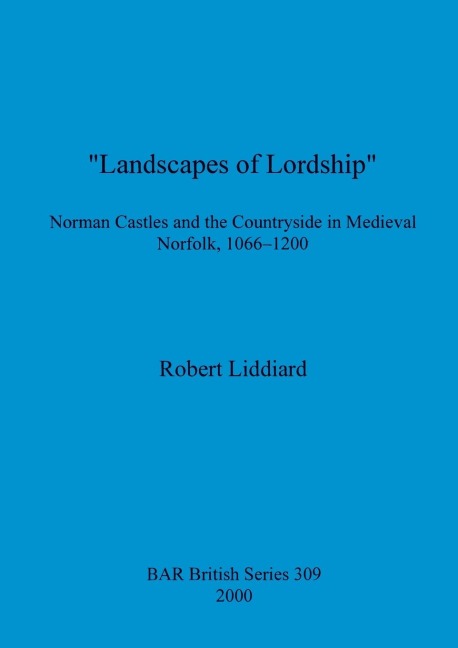 Landscapes of Lordship: Norman Castles and the Countryside in Medieval Norfolk, 1066 - 1200