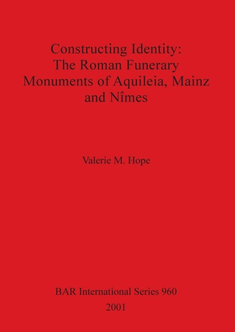 Constructing Identity - The Roman Funerary Monuments of Aquileia, Mainz and N¿mes