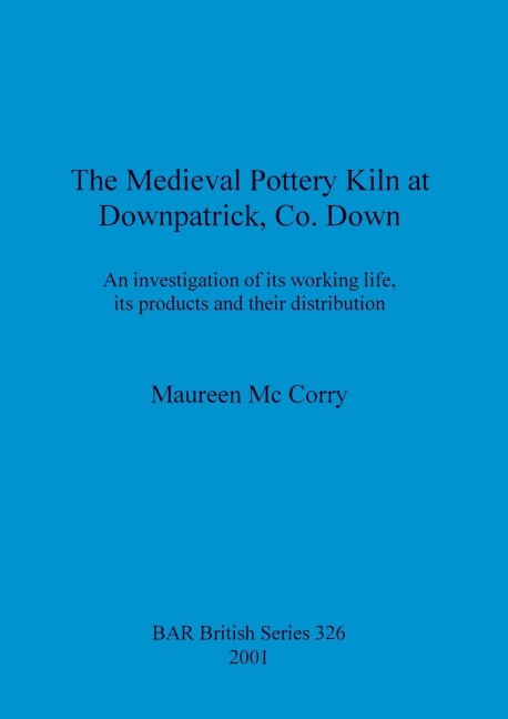 The Medieval Pottery Kiln at Downpatrick, Co. Down: An investigation of its working life, its products and their distribution