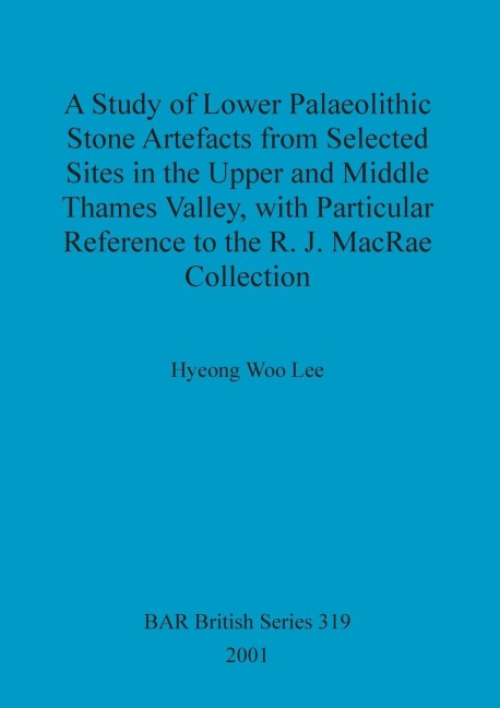 A Study of Lower Palaeolithic Stone Artefacts from Selected Sites in the Upper and Middle Thames Valley