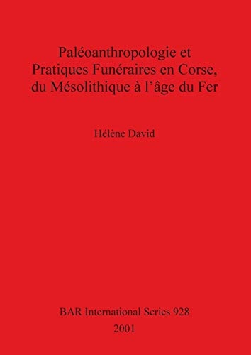Paleoanthropologie et Pratiques Funeraires en Corse, du Mesolithique a l'age du Fer (BAR International)