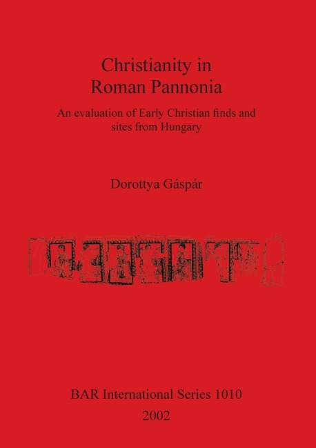 Christianity in Roman Pannonia: An evaluation of Early Christian finds and sites from Hungary