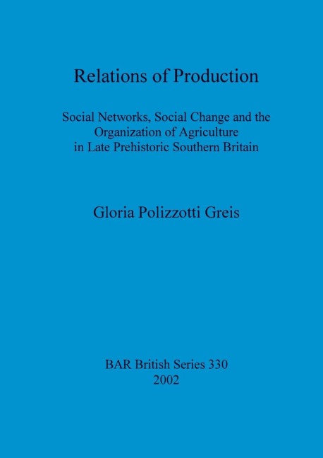 Relations of Production: Social Networks, Social Change and the Organization of Agriculture in Late Prehistoric Southern Britain