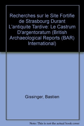 Recherches sur le site fortifie de Strasbourg durant l'Antiquite tardive. Le castrum d'Argentoratum (British Archaeological Reports)