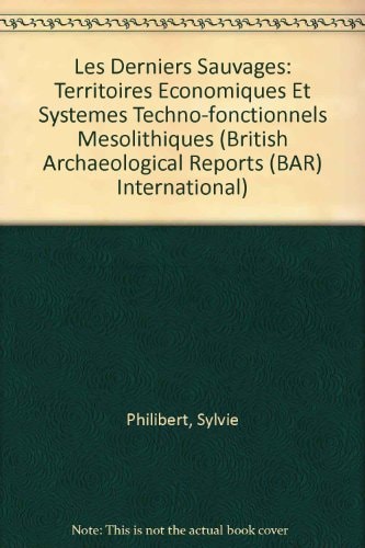 Les Derniers "Sauvages": Territoires economiques et systemes techno-fonctionnels mesolithiques (British Archaeological Reports)