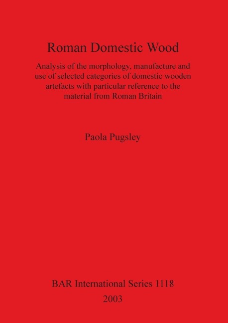 Roman Domestic Wood: Analysis of the morphology, manufacture and use of selected categories of domestic wooden artefacts with particular reference to the material from Roman Britain