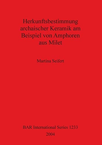 Herkunftsbestimmung archaischer Keramik am Beispiel von Amphoren aus Milet (British Archaeological Reports British Series)