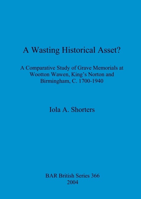 A Wasting Historical Asset?: A Comparative Study of Grave Memorials at Wootton Wawen, Kings Norton and Birmingham, C. 1700-1940