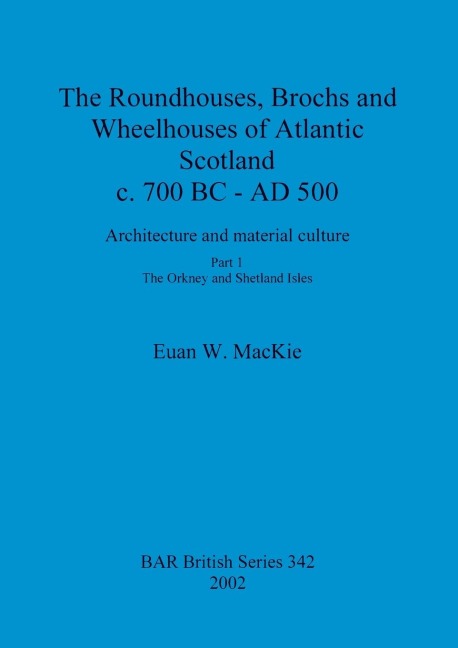 The Roundhouses, Brochs and Wheelhouses of Atlantic Scotland c. 700 BC - AD 500: Architecture and material culture. Part 1 - The Orkney and Shetland Isles