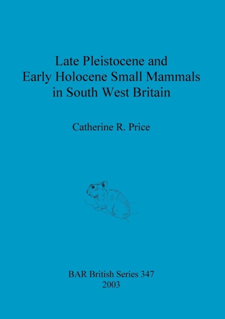 Late Pleistocene and Early Holocene Small Mammals in South West Britain: Environmental and taphonomic implications and their role in archaeological research