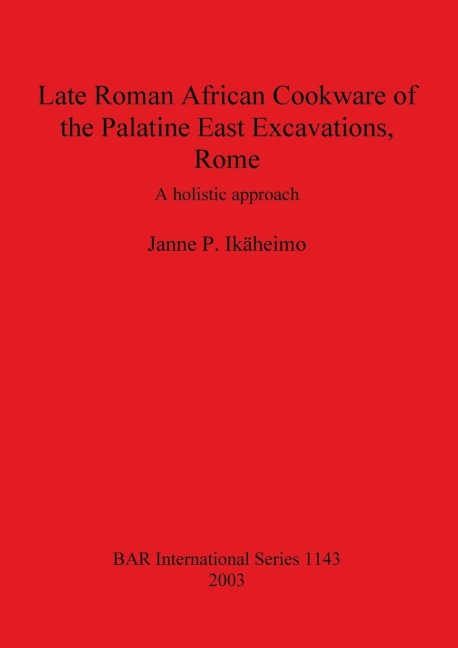 Late Roman African Cookware of the Palatine East Excavations, Rome: A holistic approach
