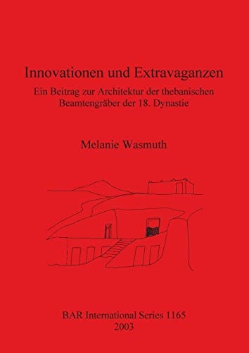Innovationen und Extravaganzen: Ein Beitrag zur Architektur der thebanischen Beamtengraber der 18. Dynastie (BAR International)