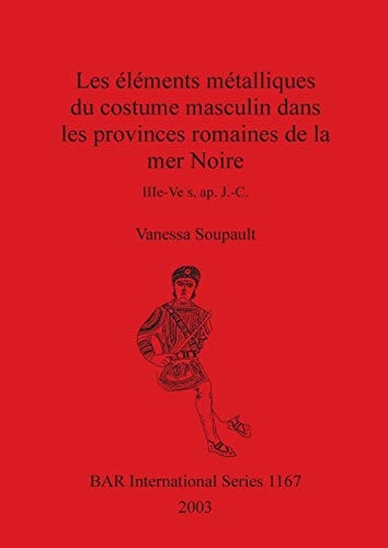 Les elements metalliques du costume masculin dans les provinces romained de la mer Noire IIIe-Ve s. ap. J.-C. (British Archaeological Reports British Series)
