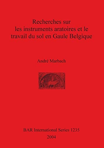 Recherches sur les instruments aratoires et le travail du sol en Gaule Belgique (BAR International Series)