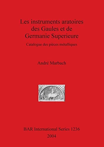 Les instruments aratoires des Gaules et de Germaine Superieure: Catalogue des pieces metalliques (British Archaeological Reports British Series)