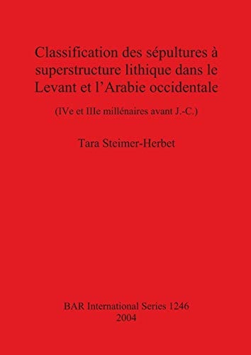 Classification des sepultres a superstructure lithique dans le Levant et l'Arabie occidentale (IVe et Ille millenaires avant J.-C.) (BAR International)