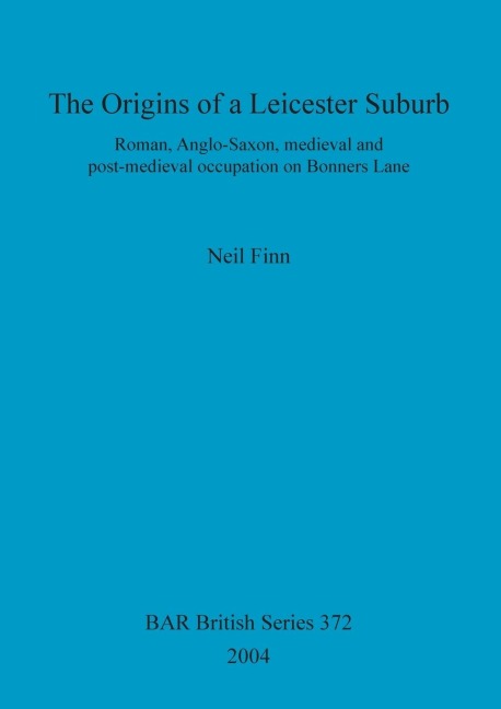The Origins of a Leicester Suburb: Roman, Anglo-Saxon, medieval and post-medieval occupation on Bonners Lane