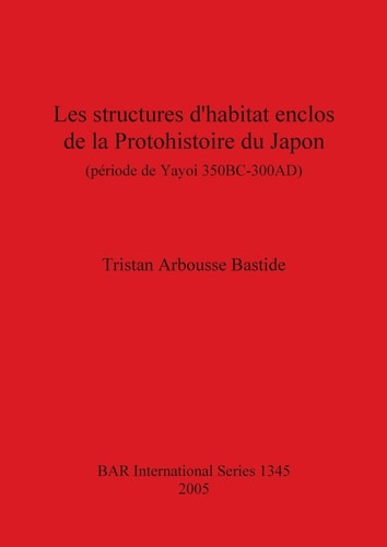 Les structures d'habitat enclose de la Protohistoire du Japon (periode de Yayoi 350 BC-300 AD) (British Archaeological Reports)