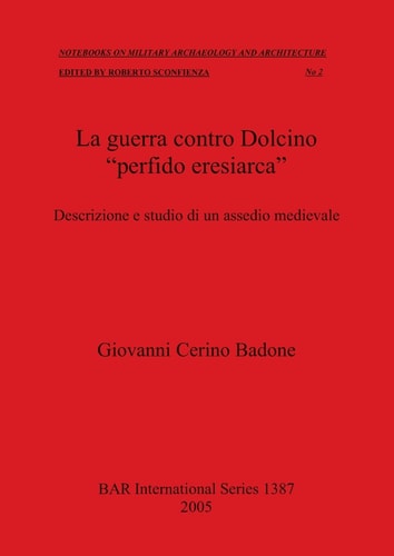 La guerra contro Dolcino "perfido eresiarca": Descrizione e studio di un assedio medievale (British Archaeological Reports)