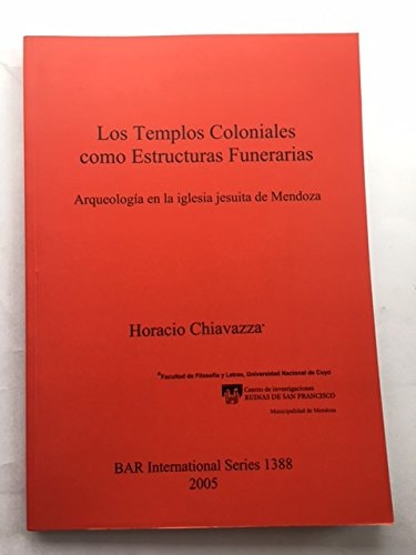 Los Templos Coloniales como Estructuras Funerarias: Arqueologia en la iglesia jesuita de Mendoza (British Archaeological Reports)