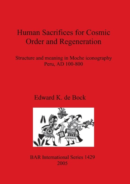 Human Sacrifices for Cosmic Order and Regeneration: Structure and meaning in Moche iconography. Peru, AD 100-800