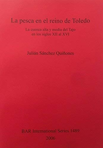 La pesca el reino de Toledo: La cuenca alta y media del Tajo en los siglos XII al XVI (British Archaeological Reports)