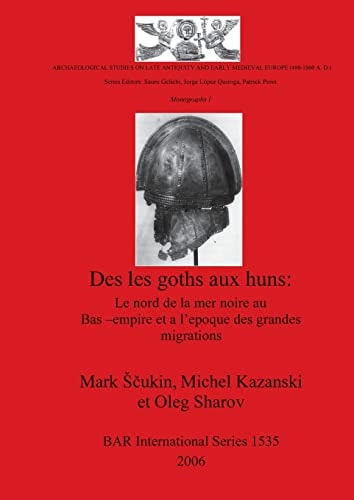 Des les goths aux huns: Le nord de la mer noire au Bas - empire et a l'epoque des grandes migrations (British Archaeological Reports-Archaeological ... Medieval Europe (400-1000 A.D.) Monographs 1)