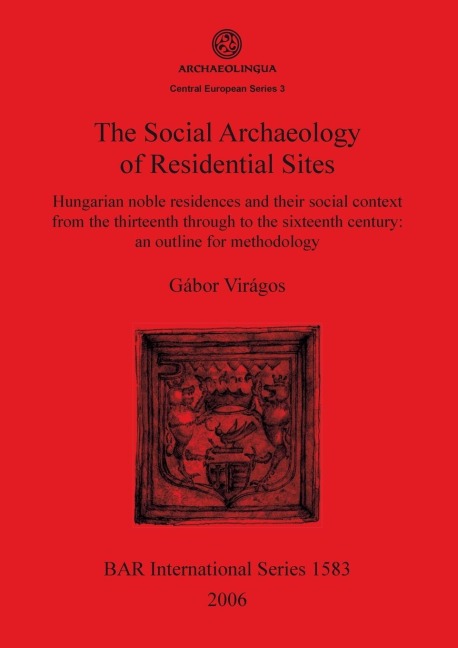 The Social Archaeology of Residential Sites: Hungarian noble residences and their social context from the thirteenth through to the sixteenth century: an outline for methodology