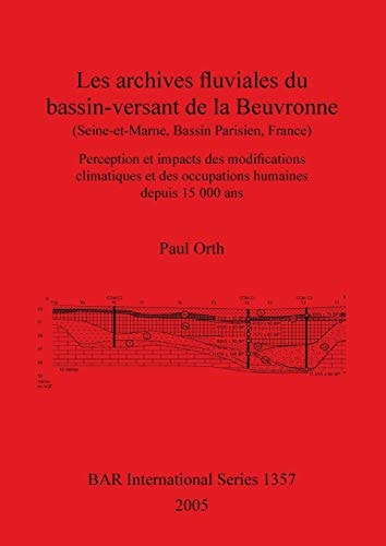 Les archives fluviales du basin-versant de la Beuvronne (Sein-et-Marne, Bassin parisien, France) (British Archaeological Reports)